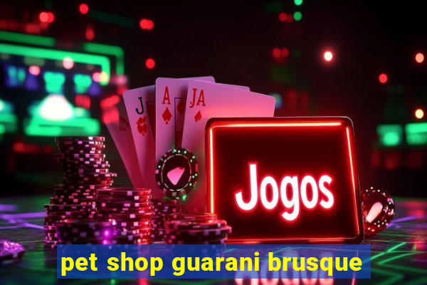 pet shop guarani brusque